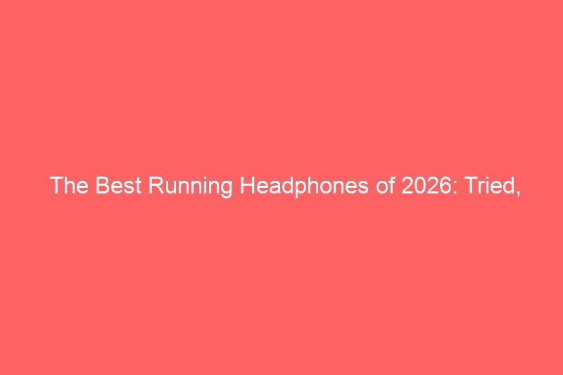 The Best Running Headphones of 2026: Tried, Tested, and Pounded Through 500 Miles