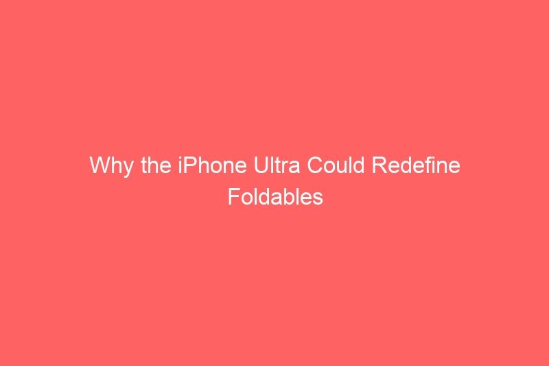 Why the iPhone Ultra Could Redefine Foldables Without Reinventing Them